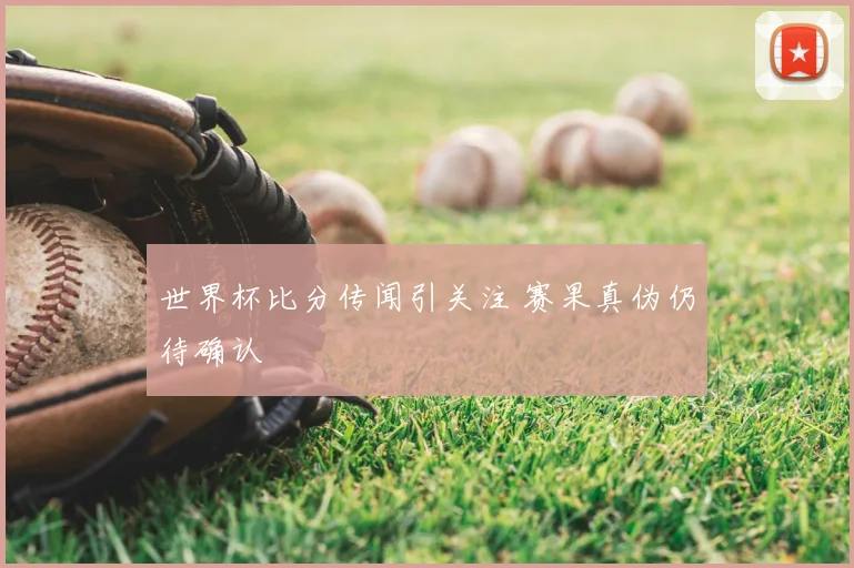世界杯比分传闻引关注 赛果真伪仍待确认