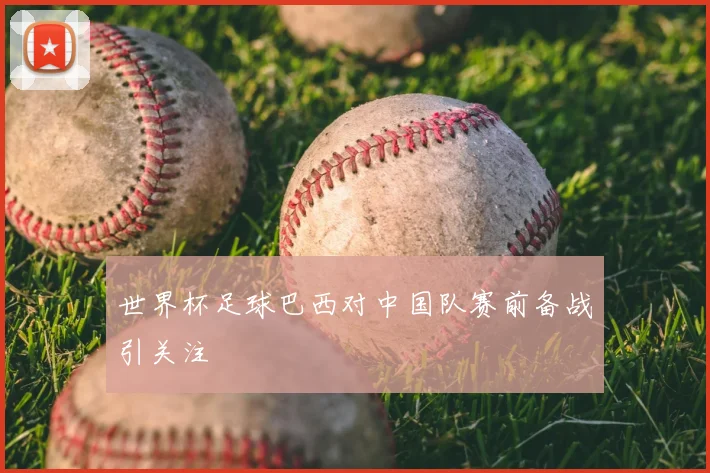 世界杯足球巴西对中国队赛前备战引关注