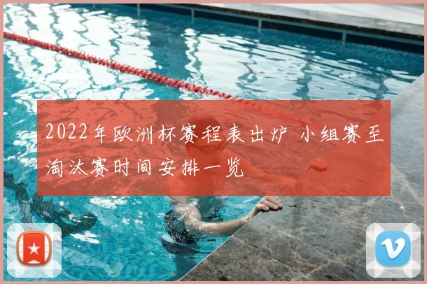 2022年欧洲杯赛程表出炉 小组赛至淘汰赛时间安排一览