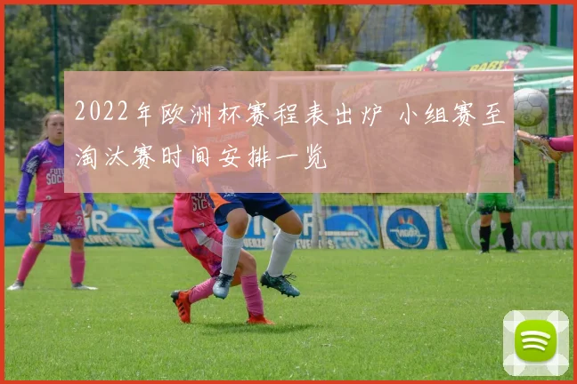 2022年欧洲杯赛程表出炉 小组赛至淘汰赛时间安排一览
