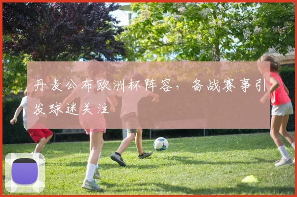 丹麦公布欧洲杯阵容,备战赛事引发球迷关注