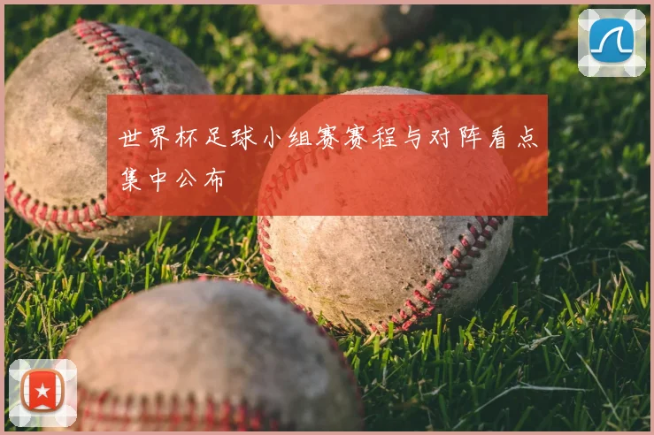 世界杯足球小组赛赛程与对阵看点集中公布