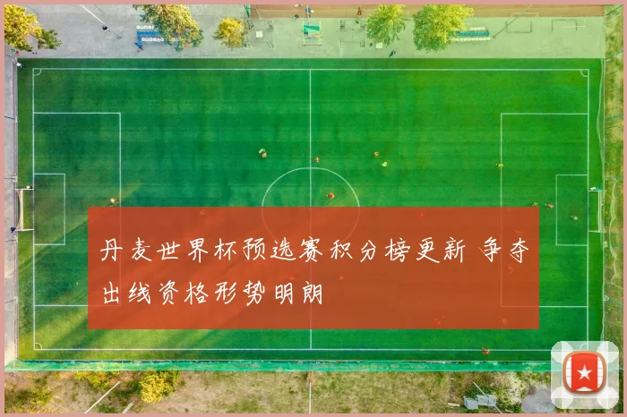 丹麦世界杯预选赛积分榜更新 争夺出线资格形势明朗