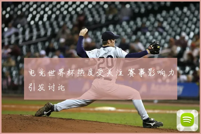 电竞世界杯热度受关注 赛事影响力引发讨论