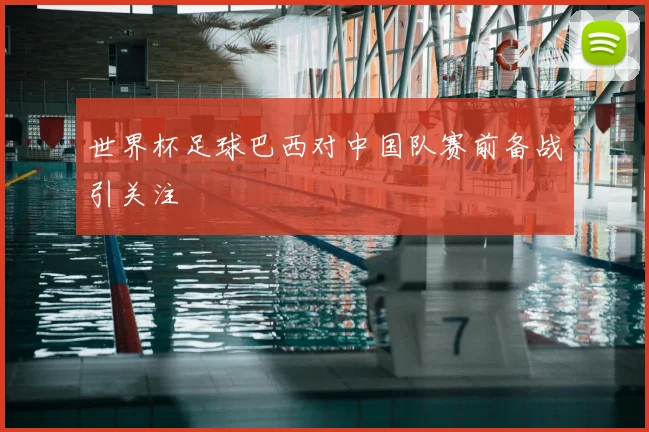 世界杯足球巴西对中国队赛前备战引关注