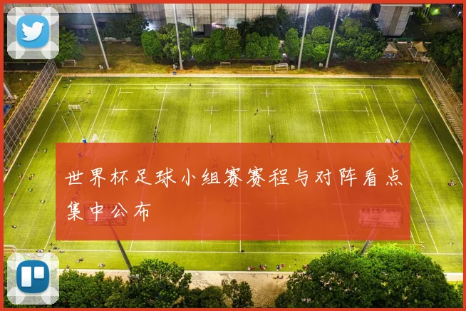 世界杯足球小组赛赛程与对阵看点集中公布