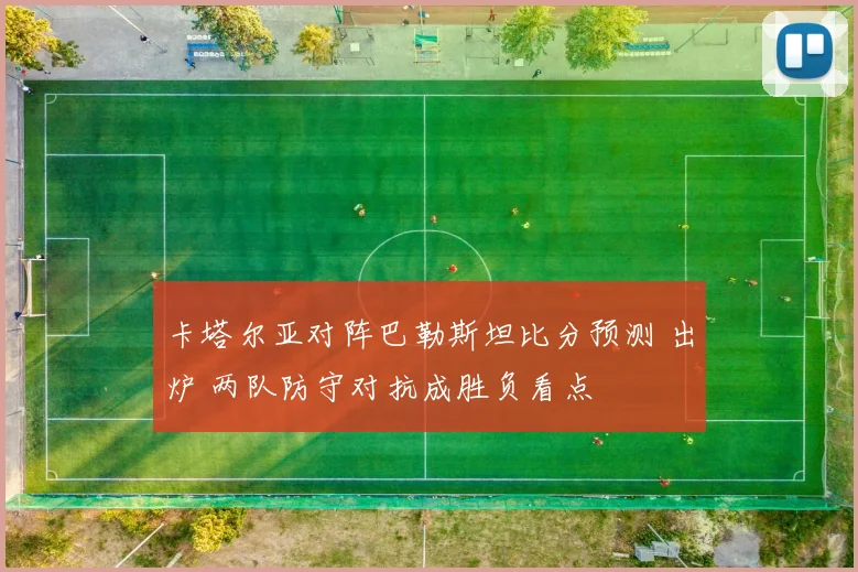 卡塔尔亚对阵巴勒斯坦比分预测 出炉 两队防守对抗成胜负看点