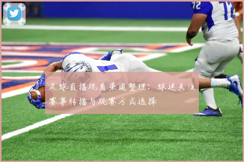 足球直播观看渠道整理：球迷关注赛事转播与观赛方式选择