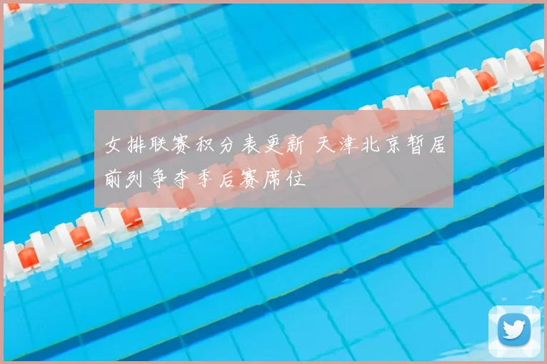 女排联赛积分表更新 天津北京暂居前列争夺季后赛席位