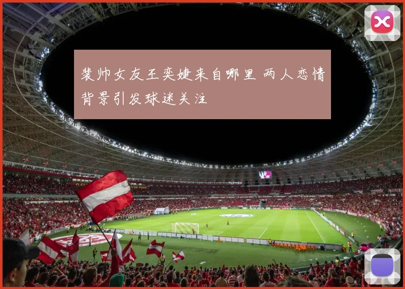 裴帅女友王奕婕来自哪里 两人恋情背景引发球迷关注