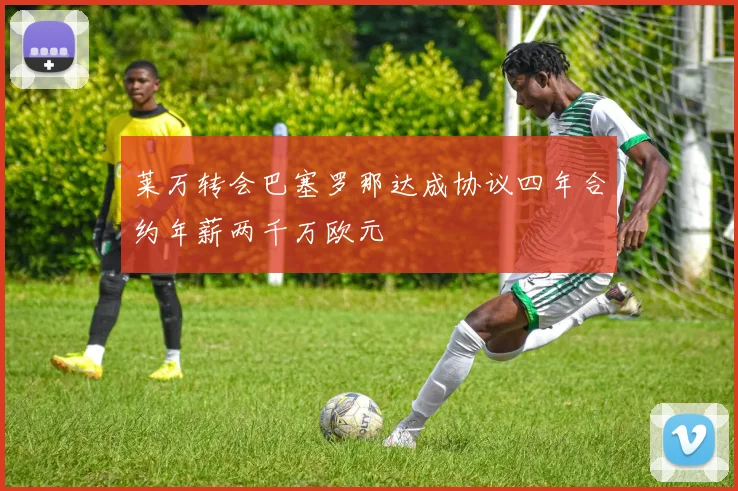 莱万转会巴塞罗那达成协议四年合约年薪两千万欧元
