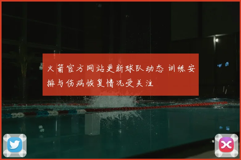 火箭官方网站更新球队动态 训练安排与伤病恢复情况受关注