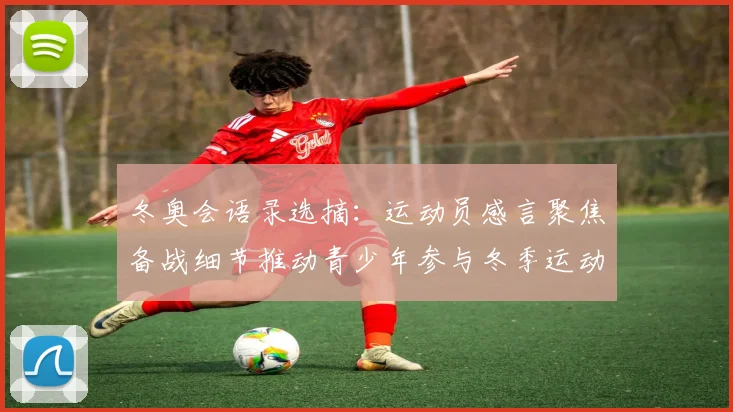 冬奥会语录选摘：运动员感言聚焦备战细节推动青少年参与冬季运动