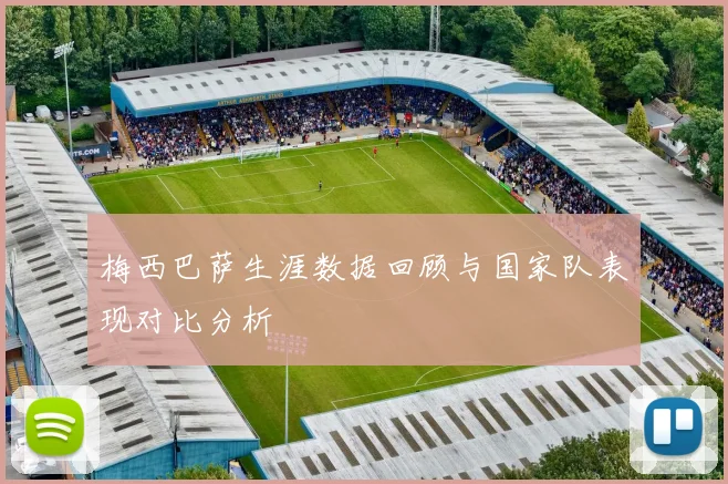 梅西巴萨生涯数据回顾与国家队表现对比分析