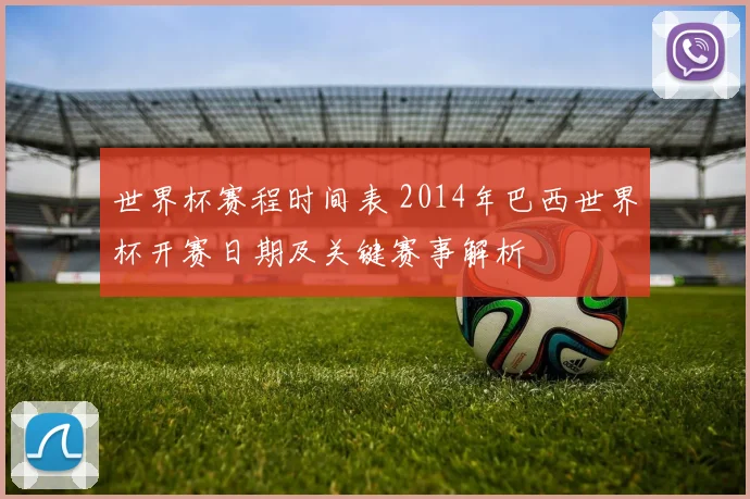 世界杯赛程时间表 2014年巴西世界杯开赛日期及关键赛事解析