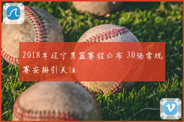 2018年辽宁男篮赛程公布 30场常规赛安排引关注