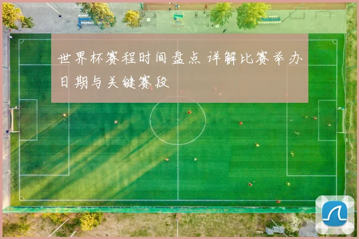 世界杯赛程时间盘点 详解比赛举办日期与关键赛段