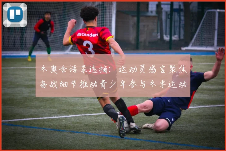 冬奥会语录选摘：运动员感言聚焦备战细节推动青少年参与冬季运动