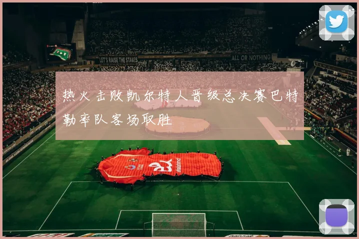 热火击败凯尔特人晋级总决赛巴特勒率队客场取胜