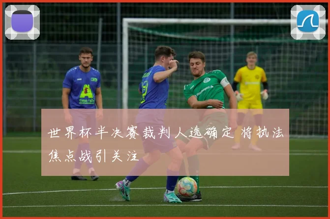 世界杯半决赛裁判人选确定 将执法焦点战引关注