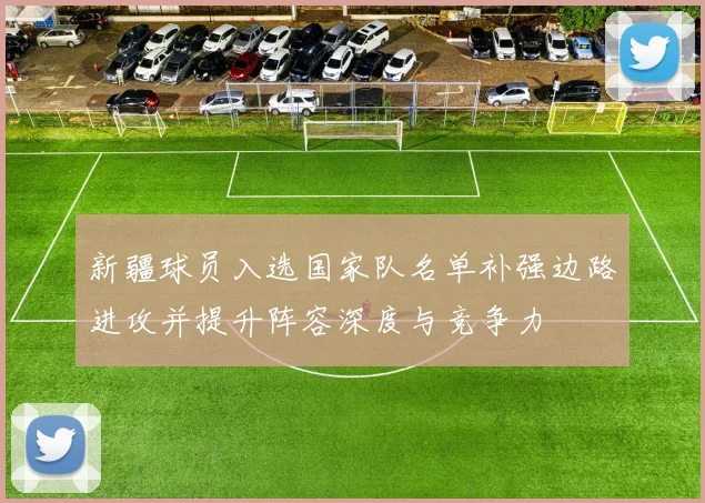 新疆球员入选国家队名单补强边路进攻并提升阵容深度与竞争力