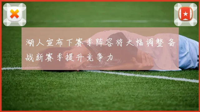 湖人宣布下赛季阵容将大幅调整 备战新赛季提升竞争力