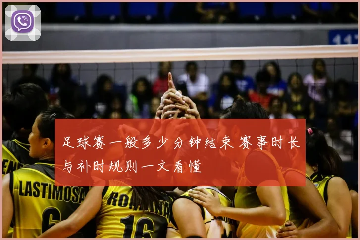 足球赛一般多少分钟结束 赛事时长与补时规则一文看懂