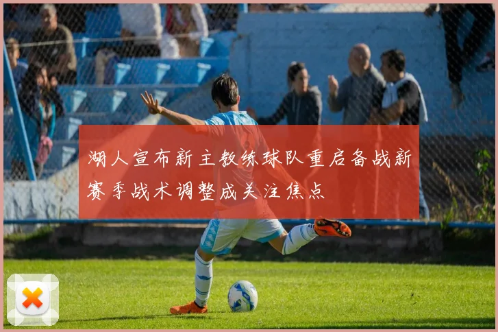 湖人宣布新主教练球队重启备战新赛季战术调整成关注焦点