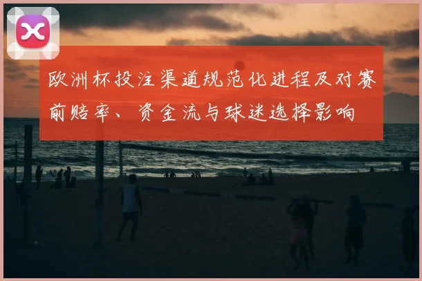 欧洲杯投注渠道规范化进程及对赛前赔率、资金流与球迷选择影响