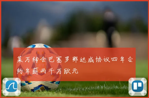 莱万转会巴塞罗那达成协议四年合约年薪两千万欧元