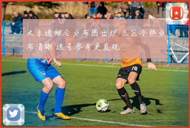 大乐透综合分布图出炉 三区冷热分布清晰 选号参考更直观