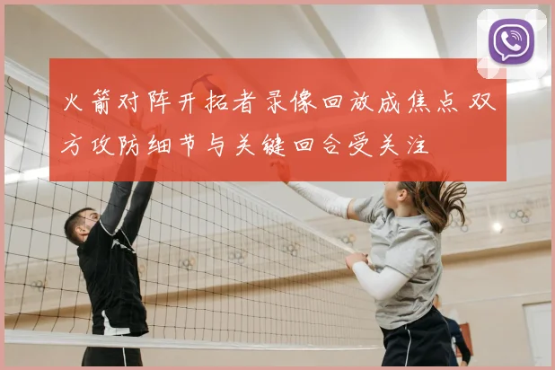 火箭对阵开拓者录像回放成焦点 双方攻防细节与关键回合受关注