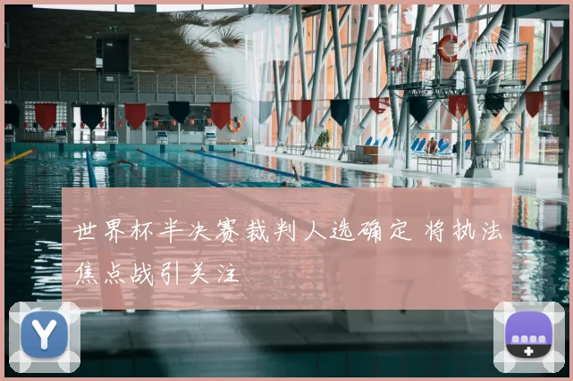 世界杯半决赛裁判人选确定 将执法焦点战引关注