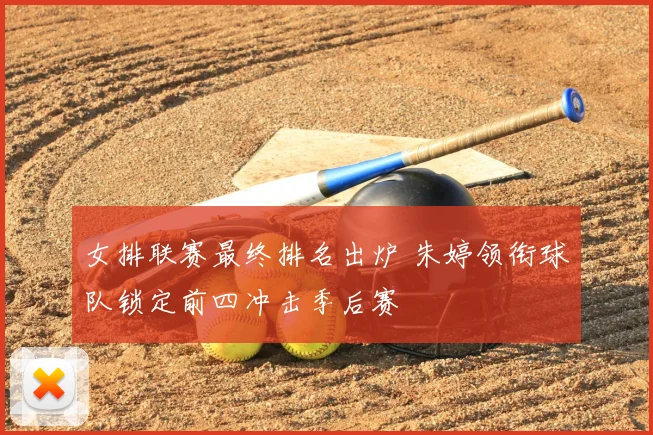 女排联赛最终排名出炉 朱婷领衔球队锁定前四冲击季后赛